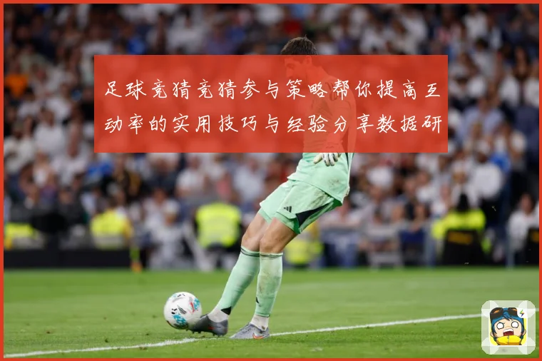足球竞猜竞猜参与策略帮你提高互动率的实用技巧与经验分享数据研判：最新赛事动态与深度分析
