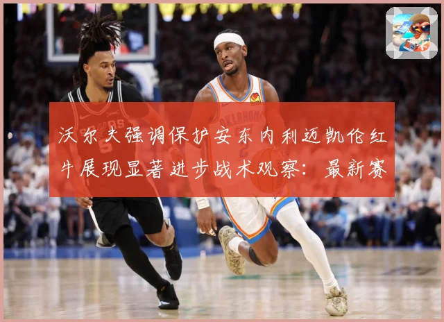 沃尔夫强调保护安东内利迈凯伦红牛展现显著进步战术观察：最新赛事动态与深度分析