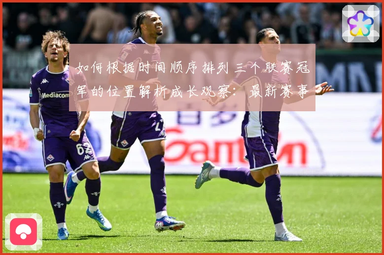 如何根据时间顺序排列三个联赛冠军的位置解析成长观察：最新赛事动态与深度分析