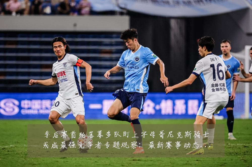季后赛首轮落幕多队盯上字母哥尼克斯骑士或成最强竞争者专题观察:最新赛事动态与深度分析