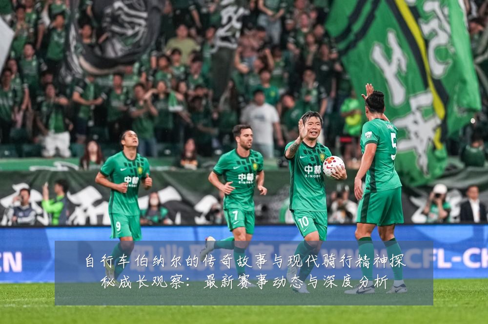 自行车伯纳尔的传奇故事与现代骑行精神探秘成长观察:最新赛事动态与深度分析