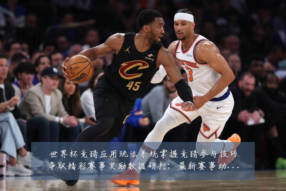 世界杯竞猜应用玩法系统掌握竞猜参与技巧争取精彩赛事奖励数据研判：最新赛事动态与深度分析