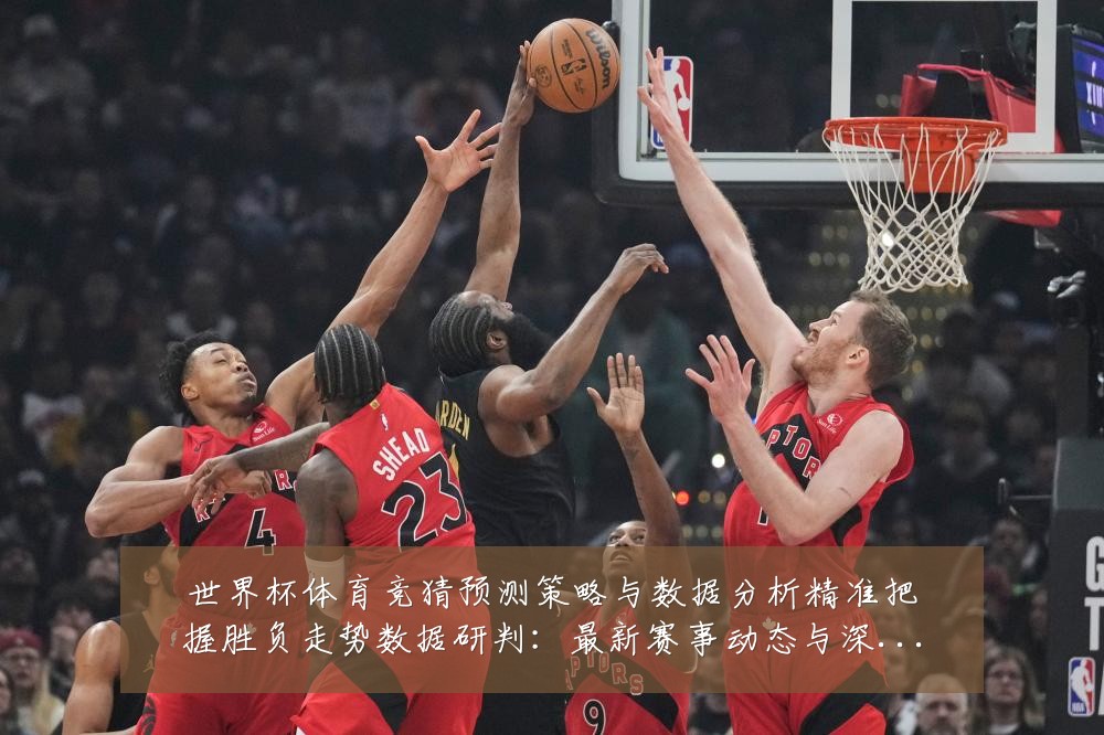世界杯体育竞猜预测策略与数据分析精准把握胜负走势数据研判:最新赛事动态与深度分析