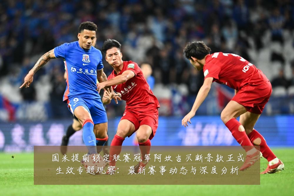 国米提前锁定联赛冠军阿坎吉买断条款正式生效专题观察:最新赛事动态与深度分析
