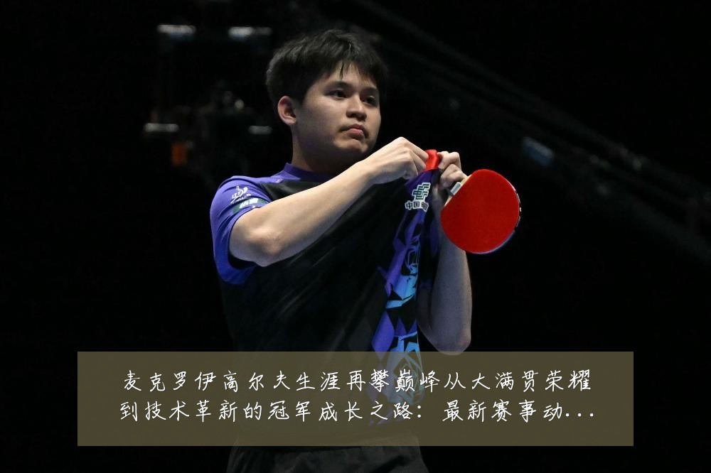 麦克罗伊高尔夫生涯再攀巅峰从大满贯荣耀到技术革新的冠军成长之路：最新赛事动态与深度分析