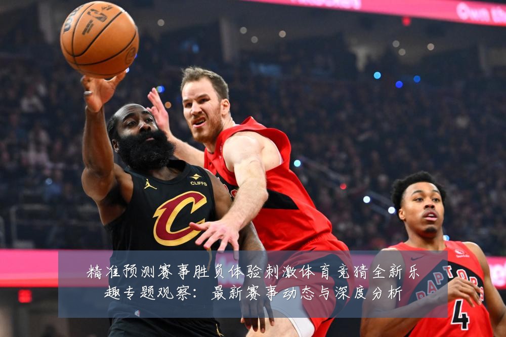 精准预测赛事胜负体验刺激体育竞猜全新乐趣专题观察:最新赛事动态与深度分析