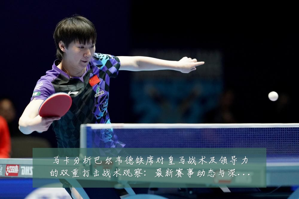 马卡分析巴尔韦德缺席对皇马战术及领导力的双重打击战术观察:最新赛事动态与深度分析
